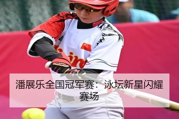 潘展乐全国冠军赛：泳坛新星闪耀赛场