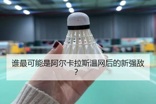 谁最可能是阿尔卡拉斯温网后的新强敌？